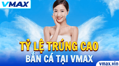 Bắn Cá VMAX – Tỷ Lệ Trúng Thưởng Siêu Cao