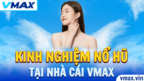 Kinh Nghiệm Nổ Hũ Tại VMAX