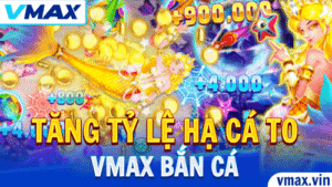 VMAX Bắn Cá – Hướng Dẫn Tăng Tỷ Lệ Hạ Cá To