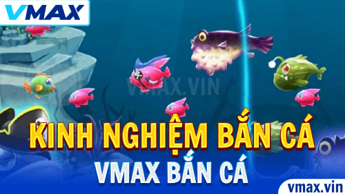 VMAX Bắn Cá – Kinh Nghiệm Săn Cá Siêu Lợi Nhuận