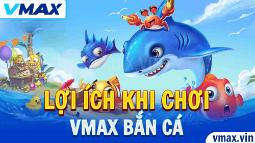 VMAX Bắn Cá – Lợi Ích Khi Chơi Tại VMAX