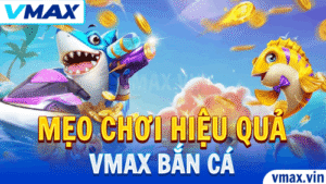 VMAX Bắn Cá – Mẹo Chơi Hiệu Quả Cho Người Mới