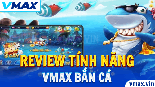 VMAX Bắn Cá – Review Tính Năng Chi Tiết