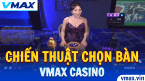 VMAX Casino – Chiến Thuật Chọn Bàn Baccarat Dễ Thắng